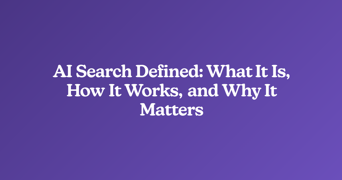 AI Search Defined: What It Is, How It Works, and Why It Matters