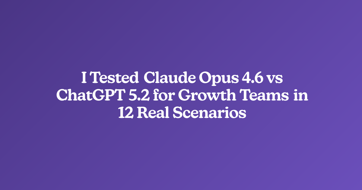 I Tested Claude Opus 4.6 vs ChatGPT 5.2 for Growth Teams in 12 Real Scenarios