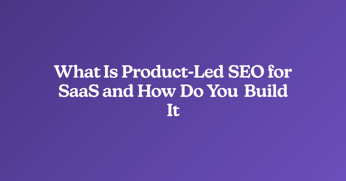 What Is Product-Led SEO for SaaS and How Do You Build It